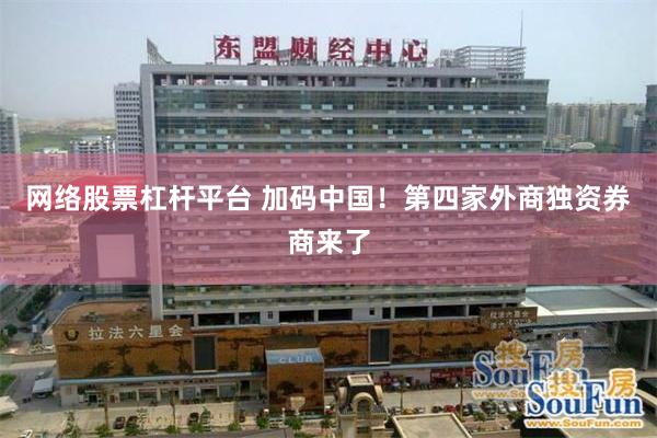 网络股票杠杆平台 加码中国！第四家外商独资券商来了