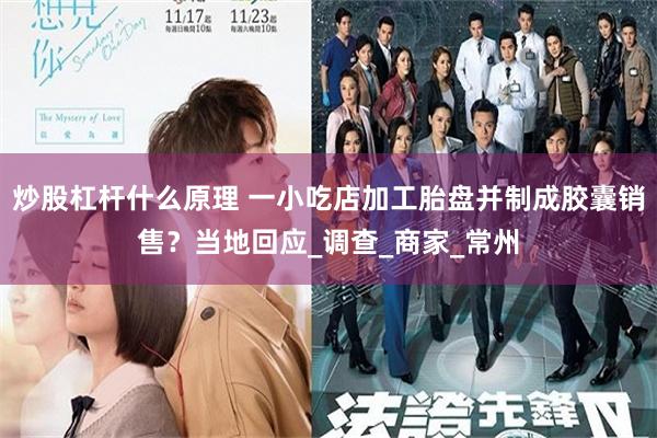 炒股杠杆什么原理 一小吃店加工胎盘并制成胶囊销售？当地回应_调查_商家_常州