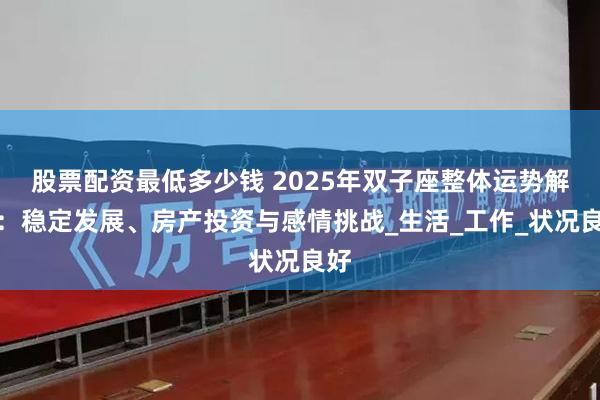股票配资最低多少钱 2025年双子座整体运势解析：稳定发展、