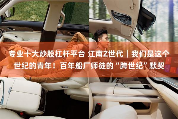 专业十大炒股杠杆平台 江南Z世代｜我们是这个世纪的青年！百年