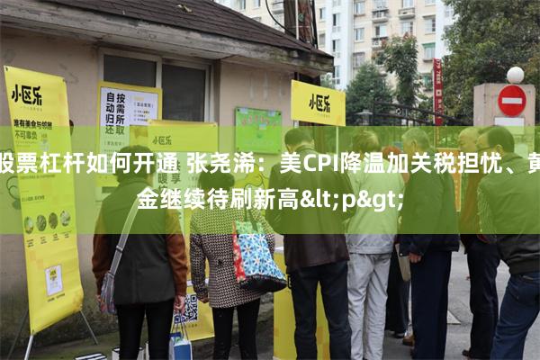 股票杠杆如何开通 张尧浠：美CPI降温加关税担忧、黄金继续待