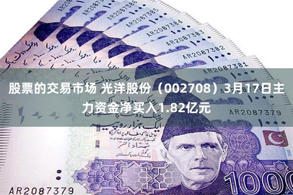 股票的交易市场 光洋股份（002708）3月17日主力资金净
