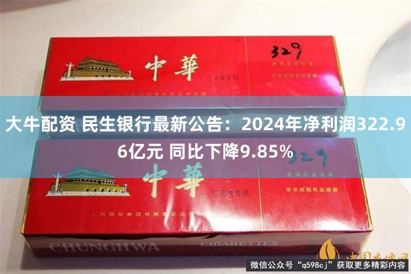 大牛配资 民生银行最新公告：2024年净利润322.96亿元