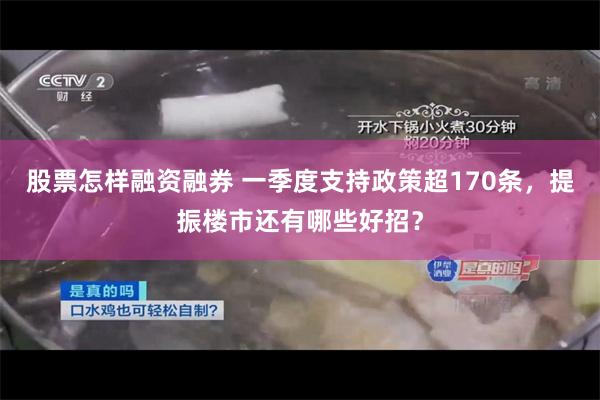 股票怎样融资融券 一季度支持政策超170条，提振楼市还有哪些