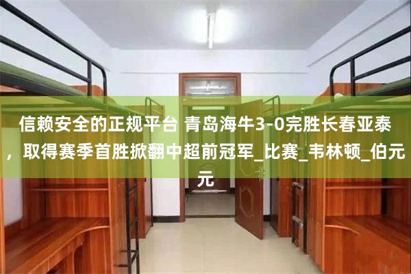 信赖安全的正规平台 青岛海牛3-0完胜长春亚泰，取得赛季首胜
