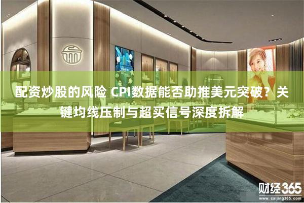 配资炒股的风险 CPI数据能否助推美元突破？关键均线压制与超
