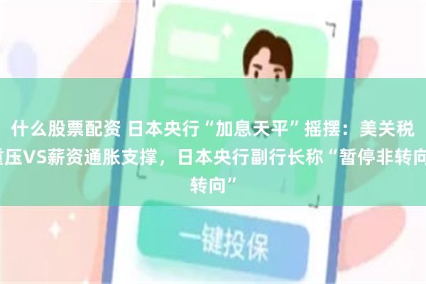 什么股票配资 日本央行“加息天平”摇摆：美关税重压VS薪资通