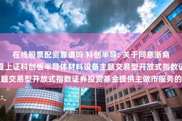 在线股票配资靠谱吗 科创半导: 关于同意浙商证券股份有限公司
