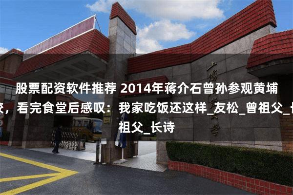 股票配资软件推荐 2014年蒋介石曾孙参观黄埔军校，看完食堂