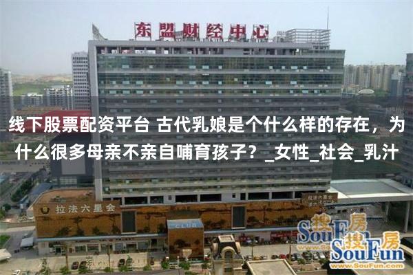 线下股票配资平台 古代乳娘是个什么样的存在，为什么很多母亲不