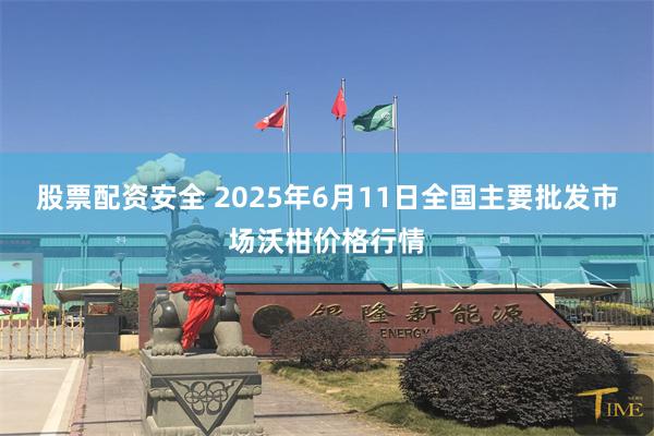 股票配资安全 2025年6月11日全国主要批发市场沃柑价格行