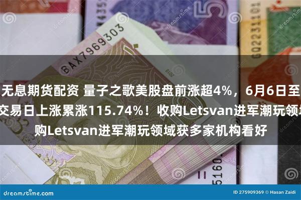 无息期货配资 量子之歌美股盘前涨超4%，6月6日至6月11日