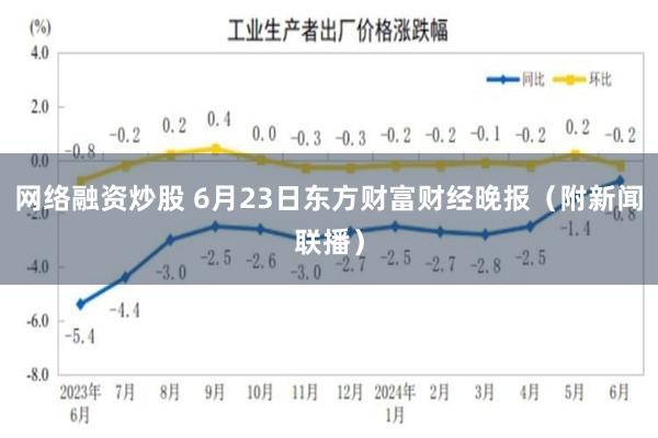 网络融资炒股 6月23日东方财富财经晚报（附新闻联播）