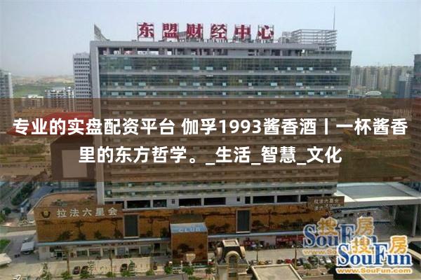 专业的实盘配资平台 伽孚1993酱香酒丨一杯酱香里的东方哲学