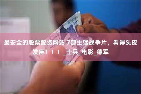 最安全的股票配资网站 7部生猛战争片，看得头皮发麻！！！_士