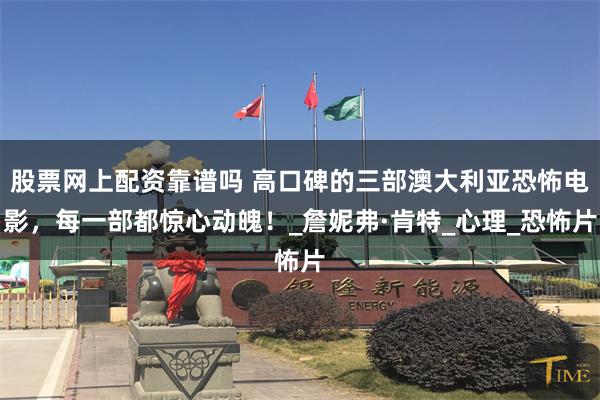 股票网上配资靠谱吗 高口碑的三部澳大利亚恐怖电影，每一部都惊