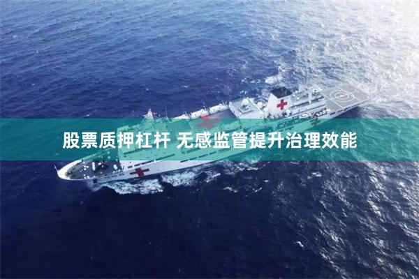 股票质押杠杆 无感监管提升治理效能