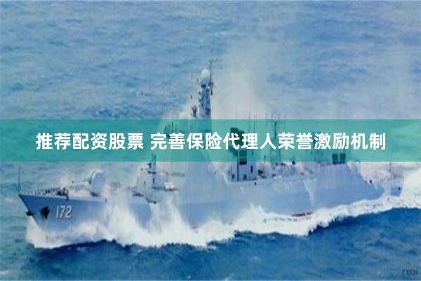 推荐配资股票 完善保险代理人荣誉激励机制