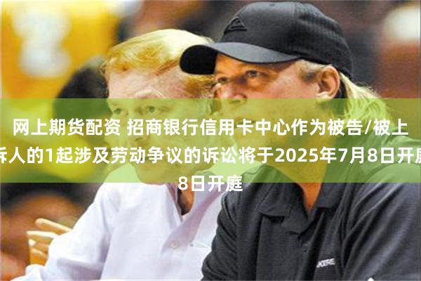 网上期货配资 招商银行信用卡中心作为被告/被上诉人的1起涉及
