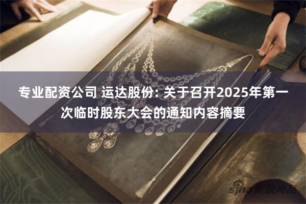 专业配资公司 运达股份: 关于召开2025年第一次临时股东大