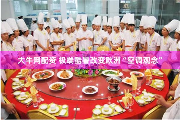 大牛网配资 极端酷暑改变欧洲“空调观念”