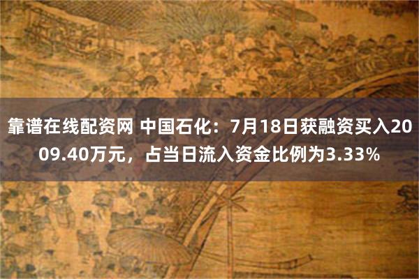 靠谱在线配资网 中国石化：7月18日获融资买入2009.40