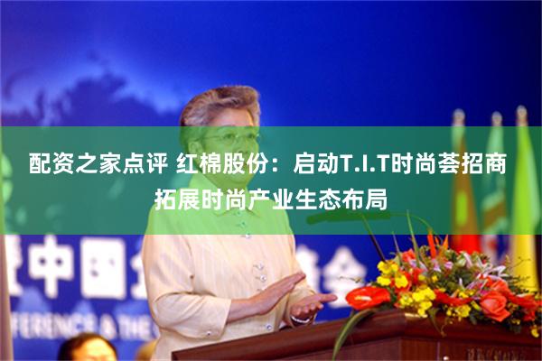 配资之家点评 红棉股份：启动T.I.T时尚荟招商 拓展时尚产
