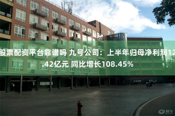 股票配资平台靠谱吗 九号公司：上半年归母净利润12.42亿元