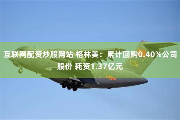 互联网配资炒股网站 格林美：累计回购0.40%公司股份 耗资