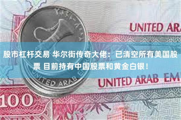 股市杠杆交易 华尔街传奇大佬：已清空所有美国股票 目前持有中