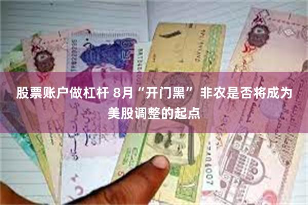 股票账户做杠杆 8月“开门黑” 非农是否将成为美股调整的起点