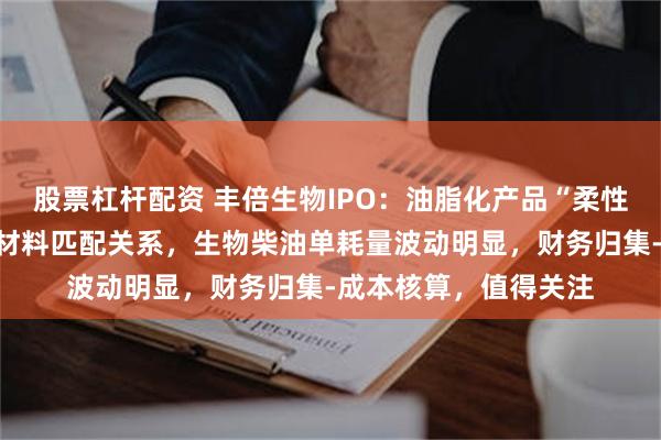 股票杠杆配资 丰倍生物IPO：油脂化产品“柔性化生产”，不存