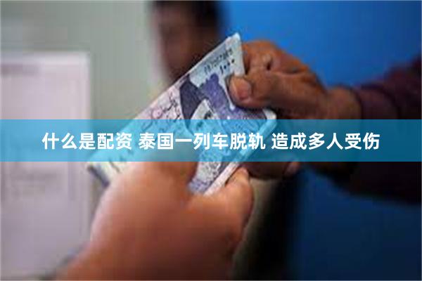 什么是配资 泰国一列车脱轨 造成多人受伤