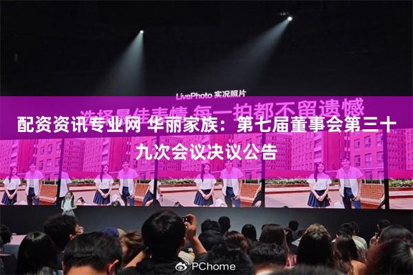 配资资讯专业网 华丽家族：第七届董事会第三十九次会议决议公告
