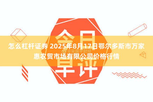 怎么杠杆证券 2025年8月17日鄂尔多斯市万家惠农贸市场有