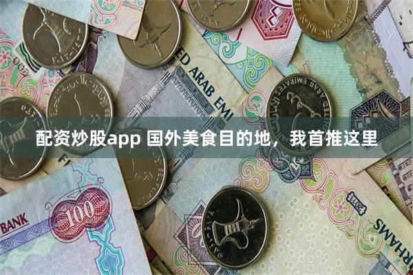 配资炒股app 国外美食目的地，我首推这里