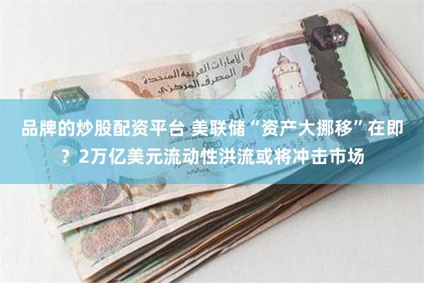 品牌的炒股配资平台 美联储“资产大挪移”在即？2万亿美元流动