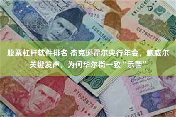 股票杠杆软件排名 杰克逊霍尔央行年会，鲍威尔关键发声，为何华