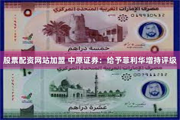 股票配资网站加盟 中原证券：给予菲利华增持评级