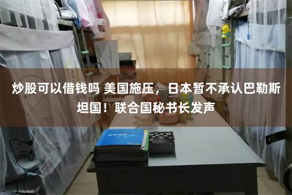 炒股可以借钱吗 美国施压，日本暂不承认巴勒斯坦国！联合国秘书