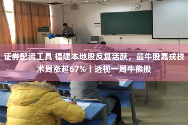 证券配资工具 福建本地股反复活跃，最牛股嘉戎技术周涨超67%