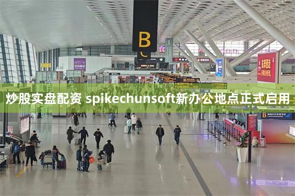 炒股实盘配资 spikechunsoft新办公地点正式启用
