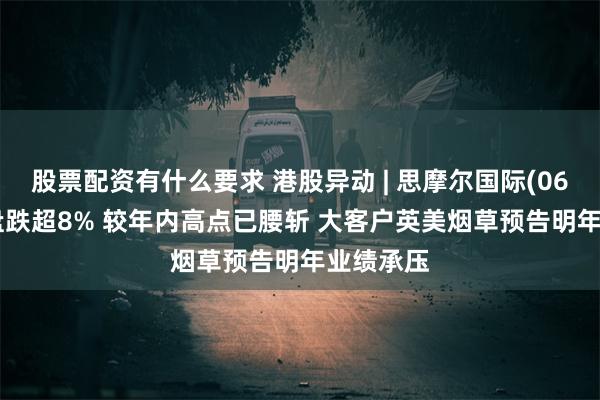 股票配资有什么要求 港股异动 | 思摩尔国际(06969)早