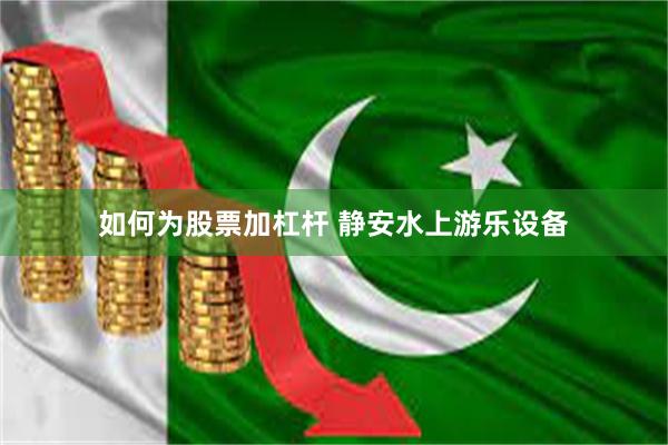 如何为股票加杠杆 静安水上游乐设备