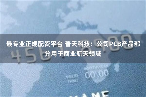 最专业正规配资平台 普天科技：公司PCB产品部分用于商业航天