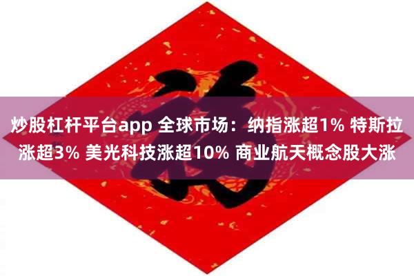炒股杠杆平台app 全球市场：纳指涨超1% 特斯拉涨超3% 