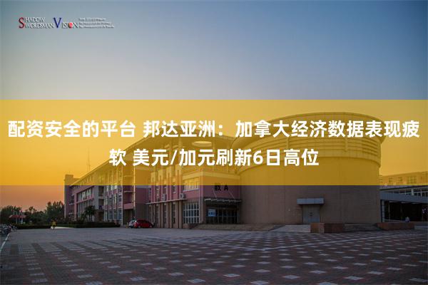 配资安全的平台 邦达亚洲：加拿大经济数据表现疲软 美元/加元