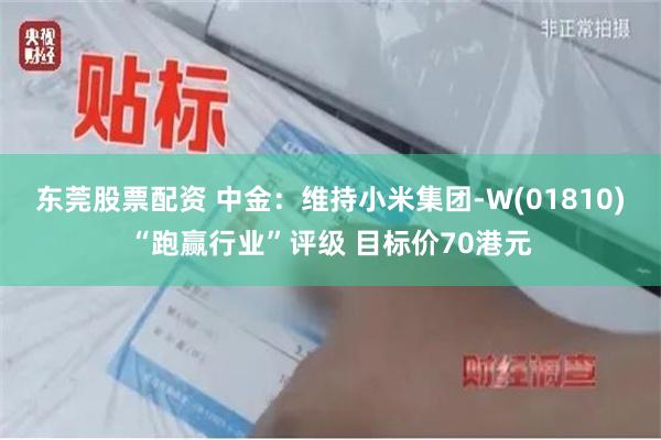 东莞股票配资 中金：维持小米集团-W(01810)“跑赢行业