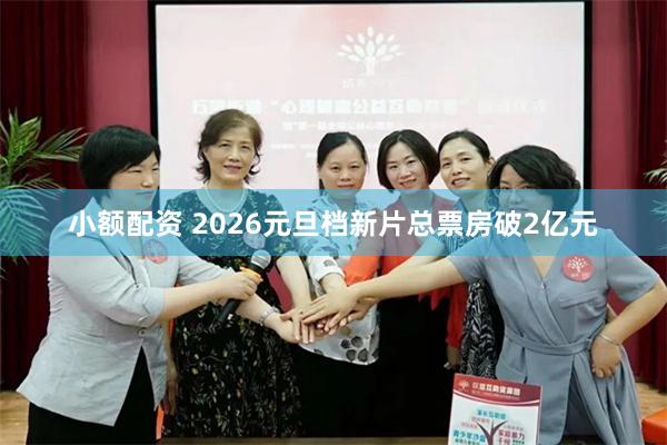 小额配资 2026元旦档新片总票房破2亿元